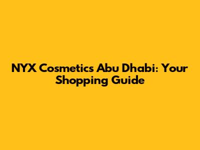 NYX Cosmetics Abu Dhabi: Your Shopping Guide