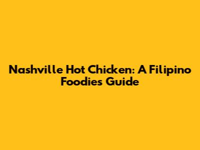 Nashville Hot Chicken: A Filipino Foodie's Guide