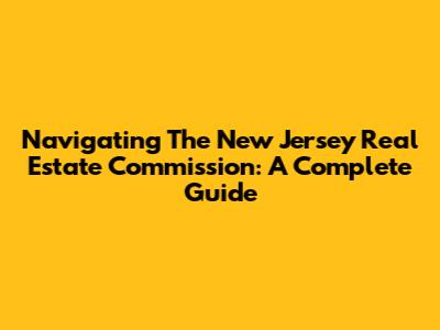 Navigating The New Jersey Real Estate Commission: A Complete Guide