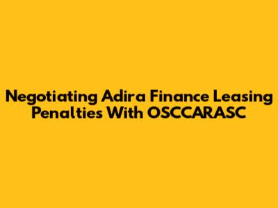Negotiating Adira Finance Leasing Penalties With OSCCARASC