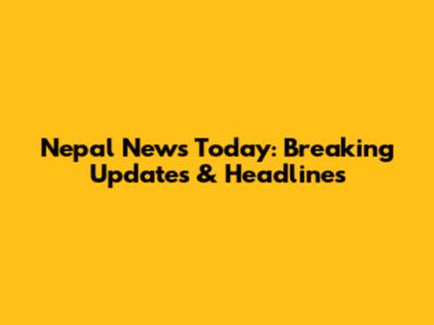 Nepal News Today: Breaking Updates & Headlines