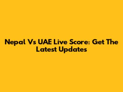Nepal Vs UAE Live Score: Get The Latest Updates