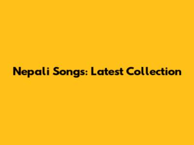 Nepali Songs: Latest Collection