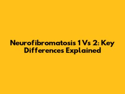 Neurofibromatosis 1 Vs 2: Key Differences Explained