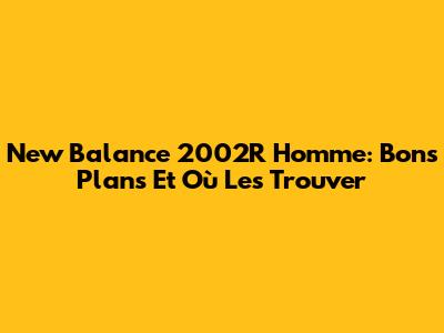 New Balance 2002R Homme: Bons Plans Et Où Les Trouver