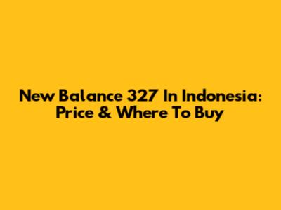 New Balance 327 In Indonesia: Price & Where To Buy