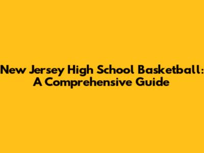 New Jersey High School Basketball: A Comprehensive Guide
