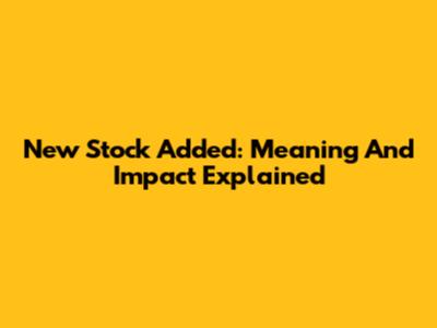 New Stock Added: Meaning And Impact Explained