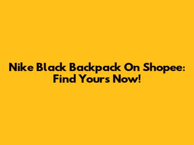 Nike Black Backpack On Shopee: Find Yours Now!