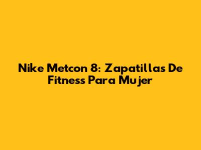 Nike Metcon 8: Zapatillas De Fitness Para Mujer