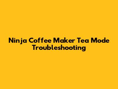 Ninja Coffee Maker Tea Mode Troubleshooting