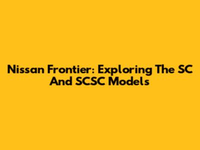 Nissan Frontier: Exploring The SC And SCSC Models