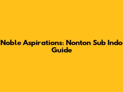 Noble Aspirations: Nonton Sub Indo Guide