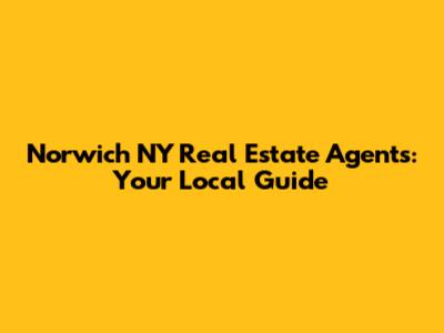 Norwich NY Real Estate Agents: Your Local Guide