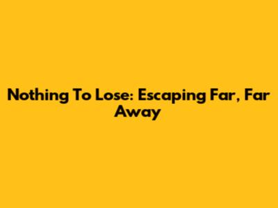 Nothing To Lose: Escaping Far, Far Away