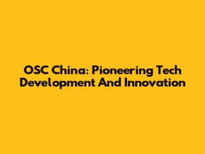 OSC China: Pioneering Tech Development And Innovation