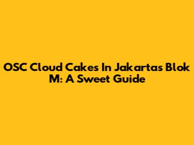 OSC Cloud Cakes In Jakarta's Blok M: A Sweet Guide
