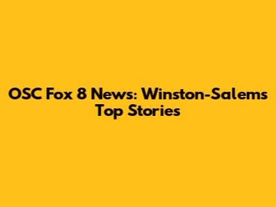 OSC Fox 8 News: Winston-Salem's Top Stories