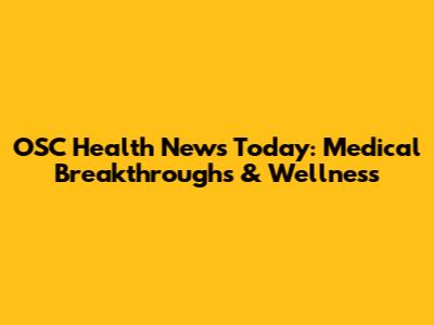 OSC Health News Today: Medical Breakthroughs & Wellness
