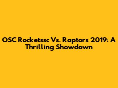 OSC Rocketssc Vs. Raptors 2019: A Thrilling Showdown