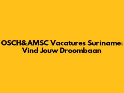 OSCH&AMSC Vacatures Suriname: Vind Jouw Droombaan