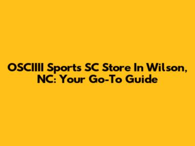 OSCIIII Sports SC Store In Wilson, NC: Your Go-To Guide