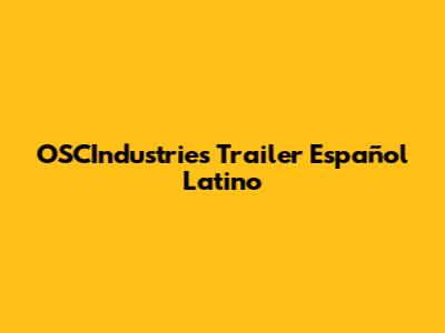 OSCIndustries Trailer Español Latino