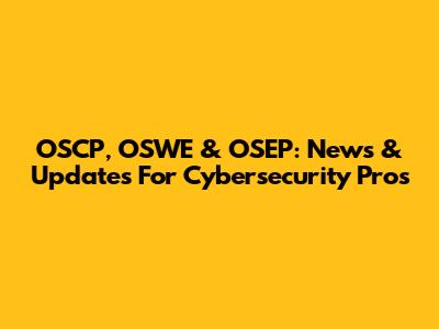 OSCP, OSWE & OSEP: News & Updates For Cybersecurity Pros