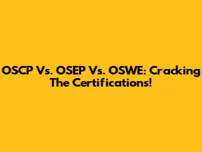 OSCP Vs. OSEP Vs. OSWE: Cracking The Certifications!