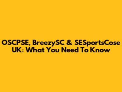OSCPSE, BreezySC & SESportsCose UK: What You Need To Know