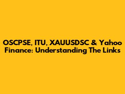 OSCPSE, ITU, XAUUSDSC & Yahoo Finance: Understanding The Links
