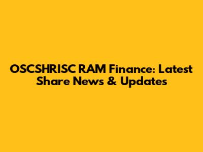 OSCSHRISC RAM Finance: Latest Share News & Updates