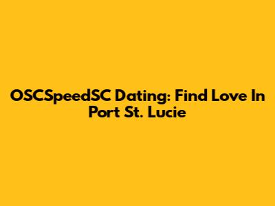 OSCSpeedSC Dating: Find Love In Port St. Lucie