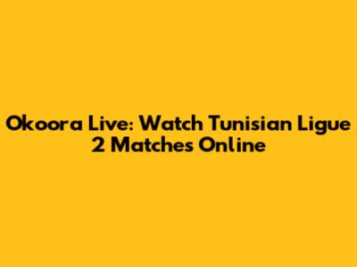 Okoora Live: Watch Tunisian Ligue 2 Matches Online