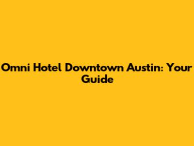 Omni Hotel Downtown Austin: Your Guide