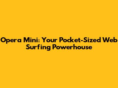 Opera Mini: Your Pocket-Sized Web Surfing Powerhouse