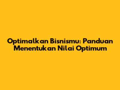 Optimalkan Bisnismu: Panduan Menentukan Nilai Optimum
