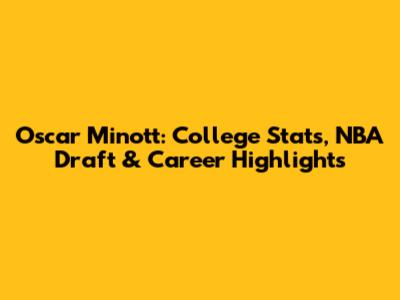 Oscar Minott: College Stats, NBA Draft & Career Highlights