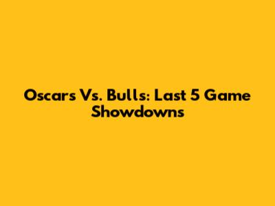 Oscars Vs. Bulls: Last 5 Game Showdowns