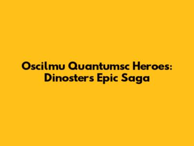 Oscilmu Quantumsc Heroes: Dinoster's Epic Saga