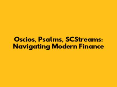 Oscios, Psalms, SCStreams: Navigating Modern Finance