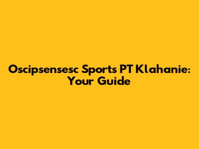 Oscipsensesc Sports PT Klahanie: Your Guide