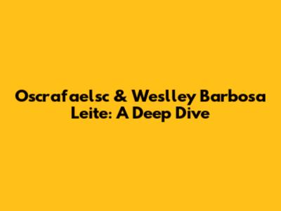 Oscrafaelsc & Weslley Barbosa Leite: A Deep Dive