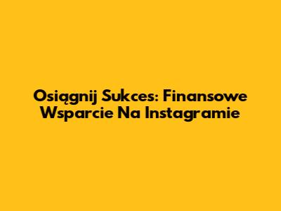 Osiągnij Sukces: Finansowe Wsparcie Na Instagramie