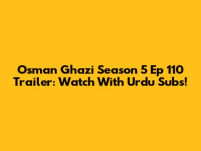 Osman Ghazi Season 5 Ep 110 Trailer: Watch With Urdu Subs!