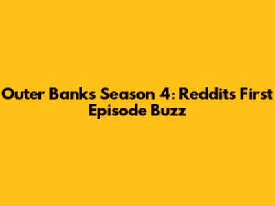 Outer Banks Season 4: Reddit's First Episode Buzz