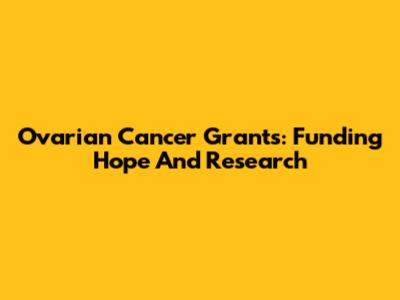 Ovarian Cancer Grants: Funding Hope And Research