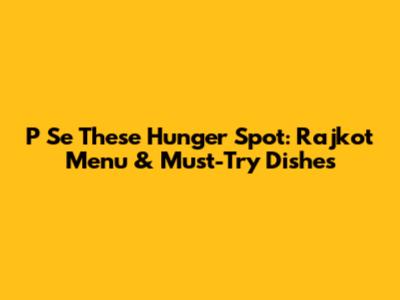 P Se These Hunger Spot: Rajkot Menu & Must-Try Dishes