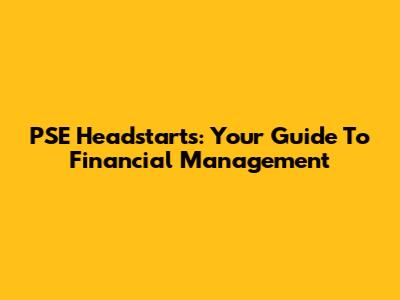PSE Headstarts: Your Guide To Financial Management