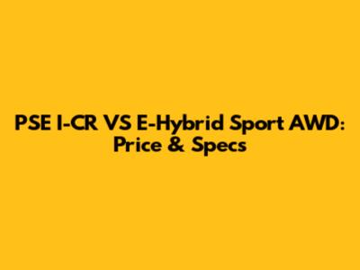 PSE I-CR VS E-Hybrid Sport AWD: Price & Specs